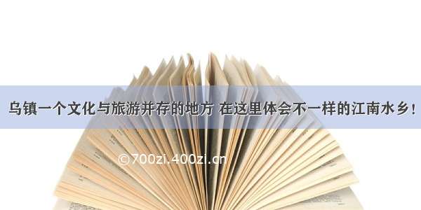 乌镇一个文化与旅游并存的地方 在这里体会不一样的江南水乡！