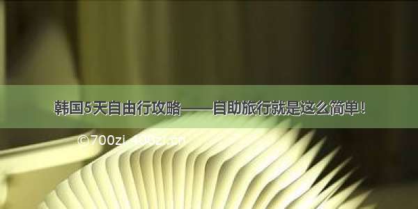 韩国5天自由行攻略——自助旅行就是这么简单！