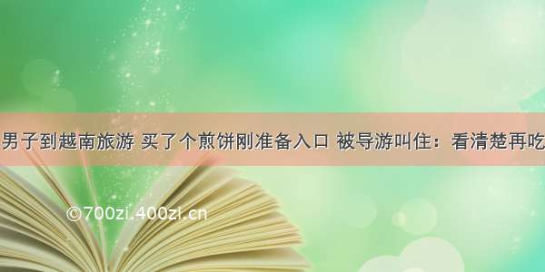 男子到越南旅游 买了个煎饼刚准备入口 被导游叫住：看清楚再吃