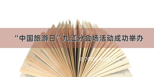 “中国旅游日”九江分会场活动成功举办