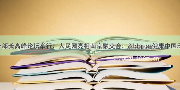 世界互联网大会中外部长高峰论坛举行；人民网亮相南京融交会；&ldquo;健康中国5K训练营&rdquo;媒