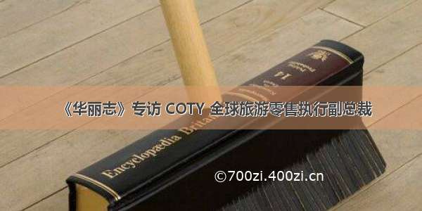 《华丽志》专访 COTY 全球旅游零售执行副总裁