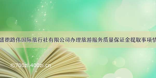 关于湖北盛德路伟国际旅行社有限公司办理旅游服务质量保证金提取事项情况的公示