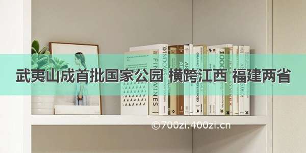 武夷山成首批国家公园 横跨江西 福建两省