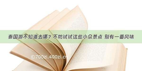 泰国游不知道去哪？不妨试试这些小众景点 别有一番风味