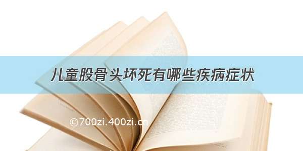 儿童股骨头坏死有哪些疾病症状