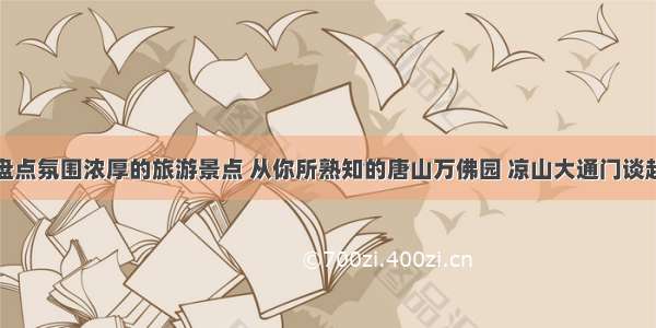 盘点氛围浓厚的旅游景点 从你所熟知的唐山万佛园 凉山大通门谈起