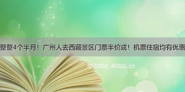 整整4个半月！广州人去西藏景区门票半价或！机票住宿均有优惠