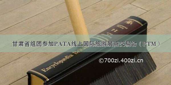 甘肃省组团参加PATA线上国际旅游展商交易会（PTM）