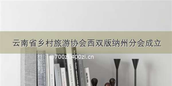 云南省乡村旅游协会西双版纳州分会成立