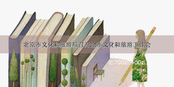 北京市文化和旅游局召开全市文化和旅游工作会