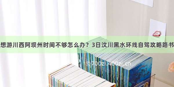 想游川西阿坝州时间不够怎么办？3日汶川黑水环线自驾攻略路书