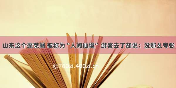 山东这个蓬莱阁 被称为“人间仙境” 游客去了却说：没那么夸张