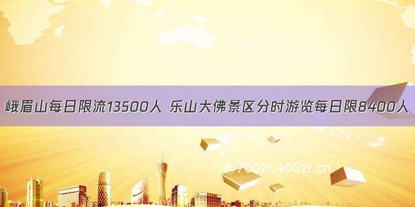 峨眉山每日限流13500人 乐山大佛景区分时游览每日限8400人