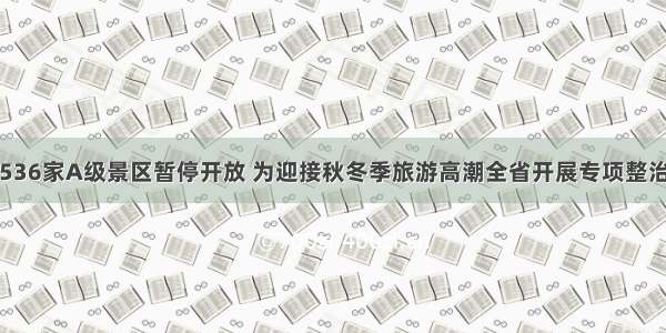 河南536家A级景区暂停开放 为迎接秋冬季旅游高潮全省开展专项整治行动