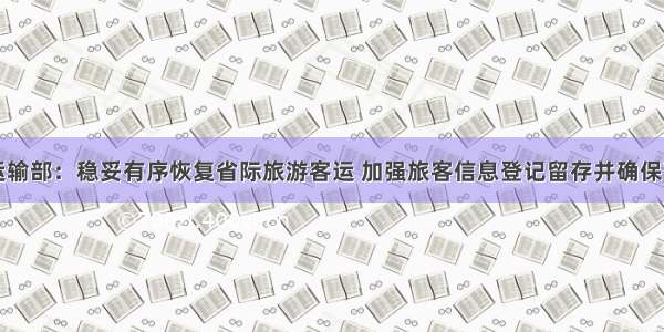 交通运输部：稳妥有序恢复省际旅游客运 加强旅客信息登记留存并确保可追溯
