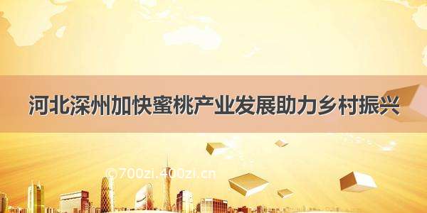 河北深州加快蜜桃产业发展助力乡村振兴