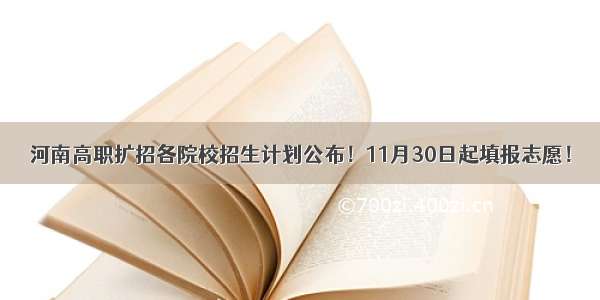 河南高职扩招各院校招生计划公布！11月30日起填报志愿！