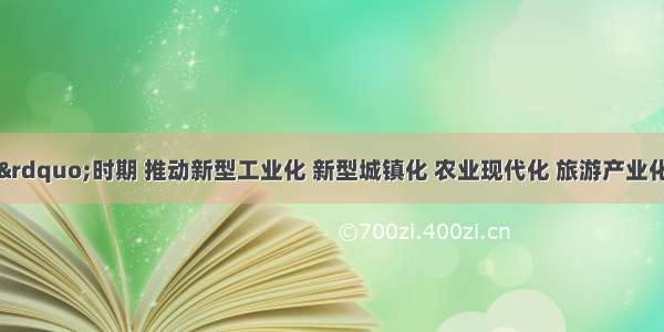 “十四五”时期 推动新型工业化 新型城镇化 农业现代化 旅游产业化四个轮子一起转