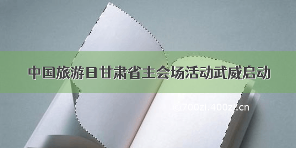 中国旅游日甘肃省主会场活动武威启动