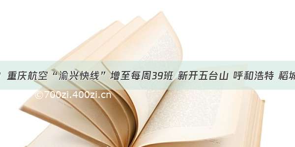 便利！重庆航空“渝兴快线”增至每周39班 新开五台山 呼和浩特 稻城航线