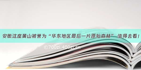 安徽这座黄山被誉为“华东地区最后一片原始森林” 值得去看！