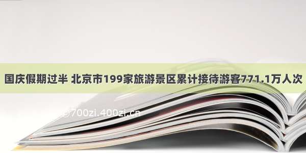 国庆假期过半 北京市199家旅游景区累计接待游客771.1万人次