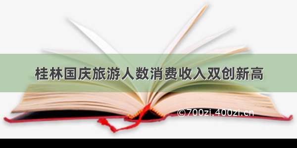 桂林国庆旅游人数消费收入双创新高