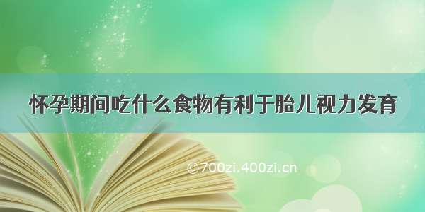 怀孕期间吃什么食物有利于胎儿视力发育