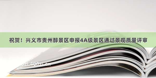 祝贺！兴义市贵州醇景区申报4A级景区通过景观质量评审