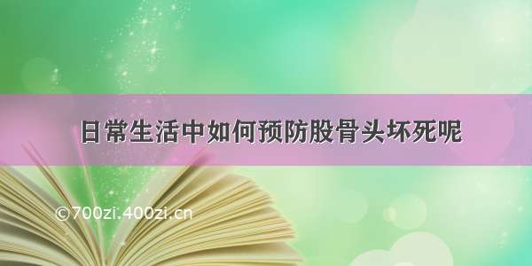 日常生活中如何预防股骨头坏死呢