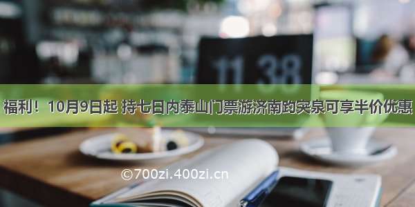 福利！10月9日起 持七日内泰山门票游济南趵突泉可享半价优惠