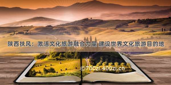 陕西扶风：激活文化旅游融合力量 建设世界文化旅游目的地