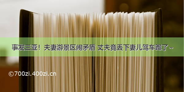 事发三亚！夫妻游景区闹矛盾 丈夫竟丢下妻儿驾车跑了～