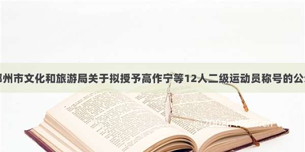 鄂州市文化和旅游局关于拟授予高作宁等12人二级运动员称号的公示