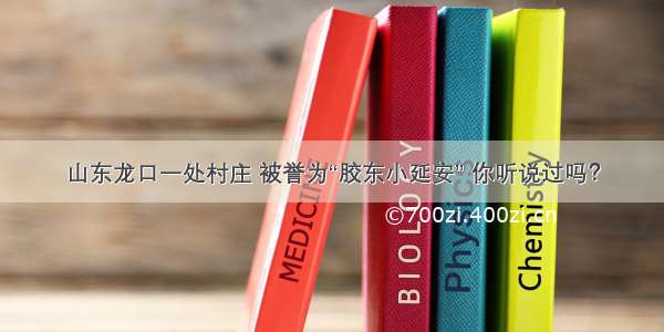 山东龙口一处村庄 被誉为“胶东小延安” 你听说过吗？