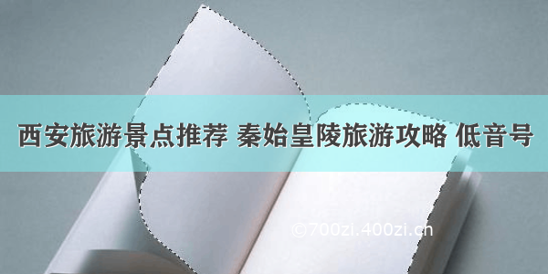 西安旅游景点推荐 秦始皇陵旅游攻略 低音号