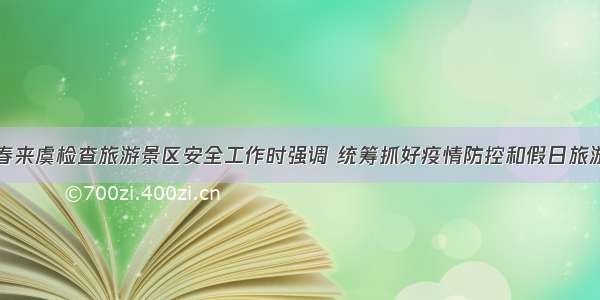 盛阅春来虞检查旅游景区安全工作时强调 统筹抓好疫情防控和假日旅游服务