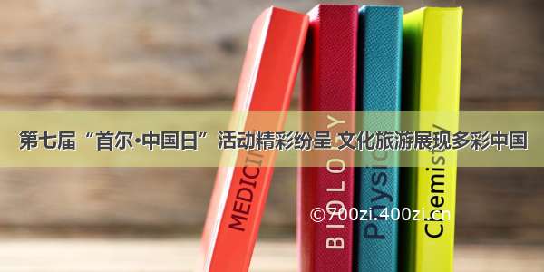 第七届“首尔·中国日”活动精彩纷呈 文化旅游展现多彩中国