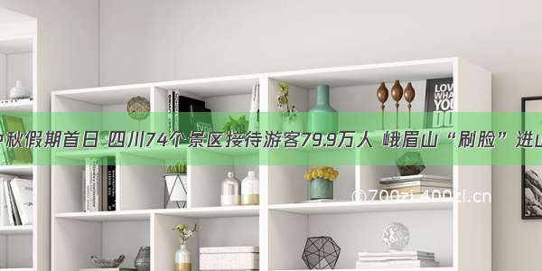 中秋假期首日 四川74个景区接待游客79.9万人 峨眉山“刷脸”进山