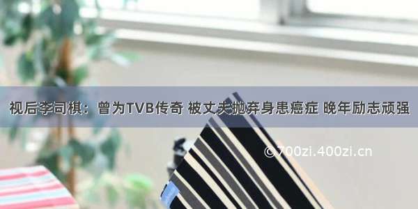 视后李司棋：曾为TVB传奇 被丈夫抛弃身患癌症 晚年励志顽强