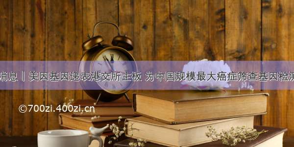 新股消息｜美因基因递表港交所主板 为中国规模最大癌症筛查基因检测平台