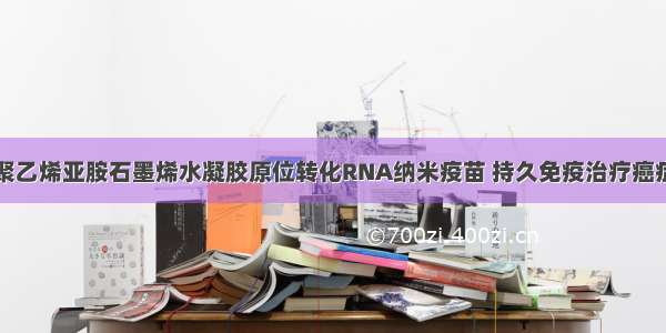 聚乙烯亚胺石墨烯水凝胶原位转化RNA纳米疫苗 持久免疫治疗癌症