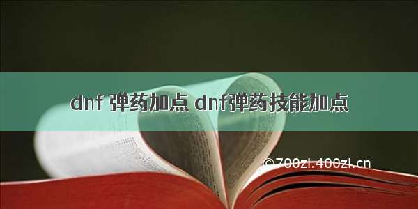 dnf 弹药加点 dnf弹药技能加点