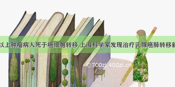 90%以上肿瘤病人死于癌细胞转移 上海科学家发现治疗乳腺癌肺转移新靶点