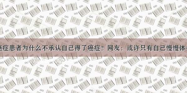 癌症患者为什么不承认自己得了癌症？网友：或许只有自己慢慢体会