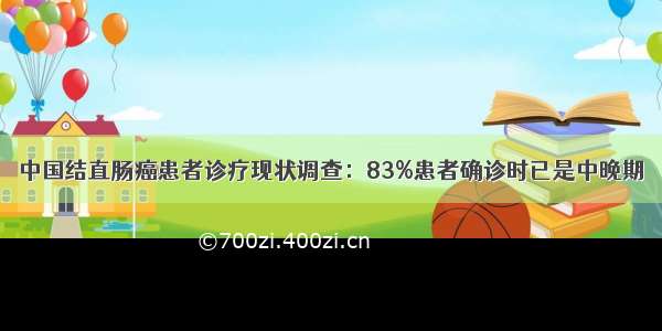 中国结直肠癌患者诊疗现状调查：83%患者确诊时已是中晚期