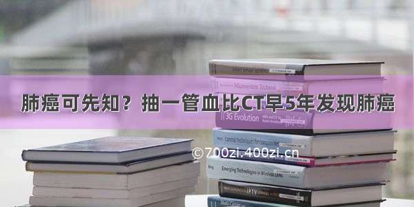 肺癌可先知？抽一管血比CT早5年发现肺癌