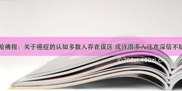 哈佛报：关于癌症的认知多数人存在误区 或许很多人还在深信不疑