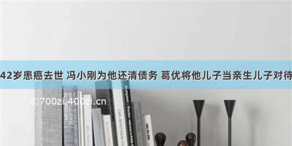 42岁患癌去世 冯小刚为他还清债务 葛优将他儿子当亲生儿子对待